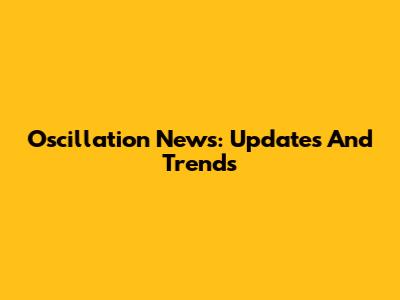 Oscillation News: Updates And Trends