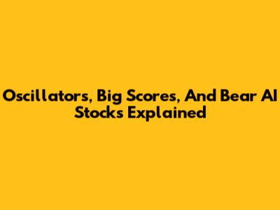 Oscillators, Big Scores, And Bear AI Stocks Explained