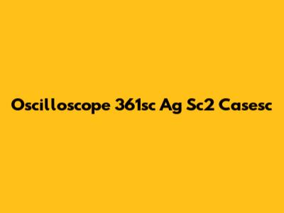 Oscilloscope 361sc Ag Sc2 Casesc