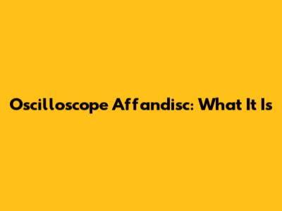 Oscilloscope Affandisc: What It Is