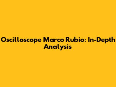 Oscilloscope Marco Rubio: In-Depth Analysis