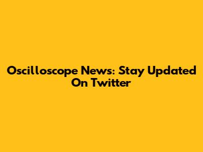 Oscilloscope News: Stay Updated On Twitter
