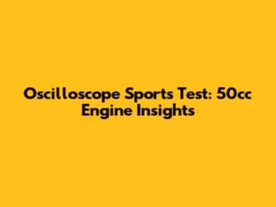 Oscilloscope Sports Test: 50cc Engine Insights