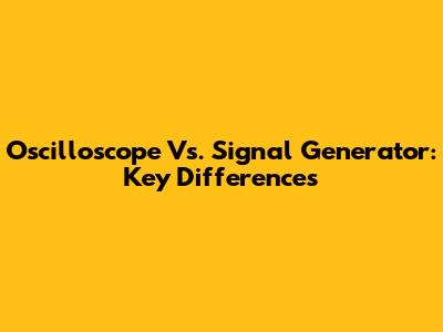 Oscilloscope Vs. Signal Generator: Key Differences