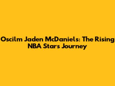Oscilm Jaden McDaniels: The Rising NBA Star's Journey