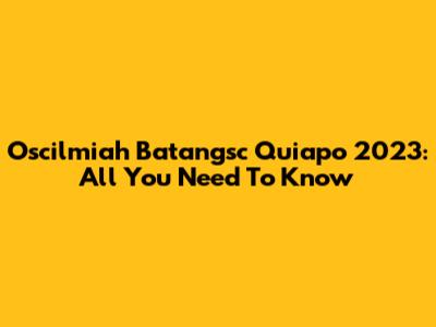 Oscilmiah Batangsc Quiapo 2023: All You Need To Know