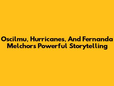 Oscilmu, Hurricanes, And Fernanda Melchor's Powerful Storytelling
