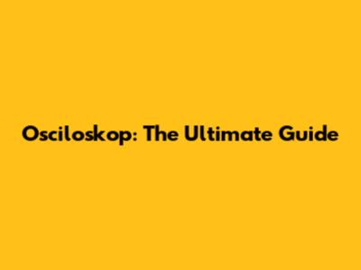 Osciloskop: The Ultimate Guide