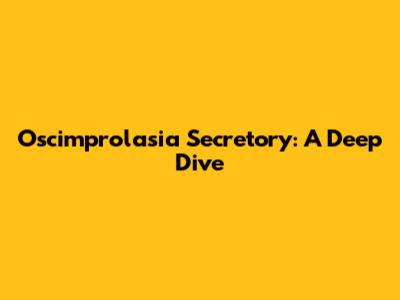 Oscimprolasia Secretory: A Deep Dive