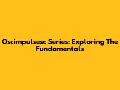 Oscimpulsesc Series: Exploring The Fundamentals