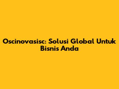 Oscinovasisc: Solusi Global Untuk Bisnis Anda