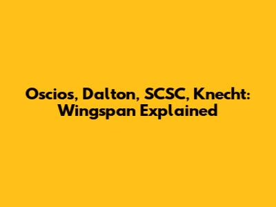 Oscios, Dalton, SCSC, Knecht: Wingspan Explained