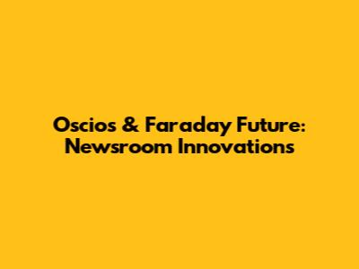 Oscios & Faraday Future: Newsroom Innovations