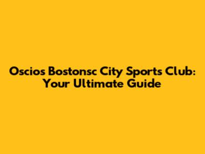 Oscios Bostonsc City Sports Club: Your Ultimate Guide