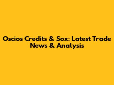 Oscios Credits & Sox: Latest Trade News & Analysis