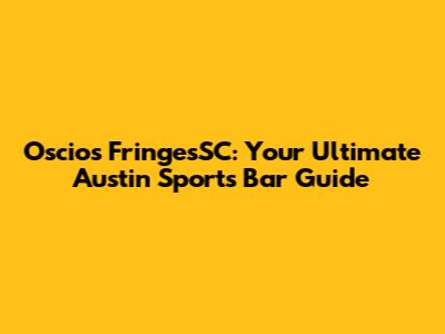 Oscios FringesSC: Your Ultimate Austin Sports Bar Guide