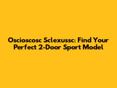 Oscioscosc Sclexussc: Find Your Perfect 2-Door Sport Model