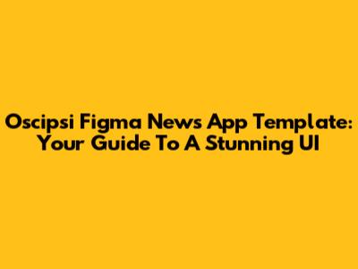Oscipsi Figma News App Template: Your Guide To A Stunning UI