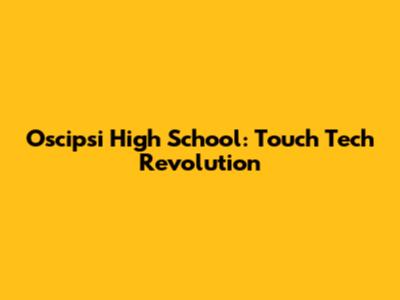 Oscipsi High School: Touch Tech Revolution