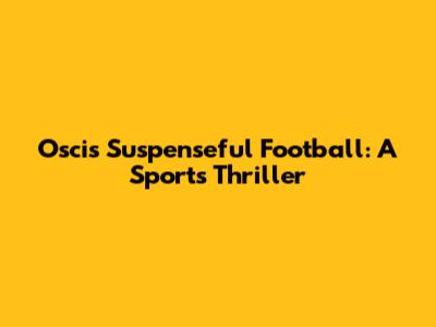 Oscis' Suspenseful Football: A Sports Thriller