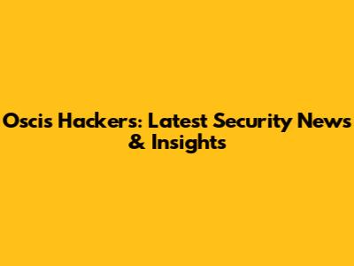 Oscis Hackers: Latest Security News & Insights