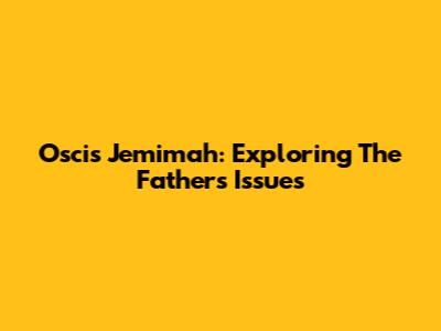 Oscis Jemimah: Exploring The Father's Issues