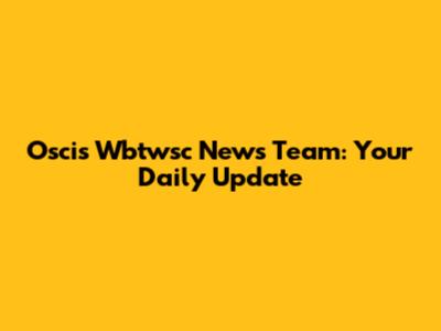 Oscis Wbtwsc News Team: Your Daily Update