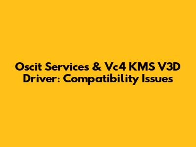 Oscit Services & Vc4 KMS V3D Driver: Compatibility Issues