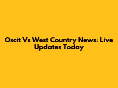 Oscit Vs West Country News: Live Updates Today