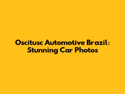 Oscitusc Automotive Brazil: Stunning Car Photos