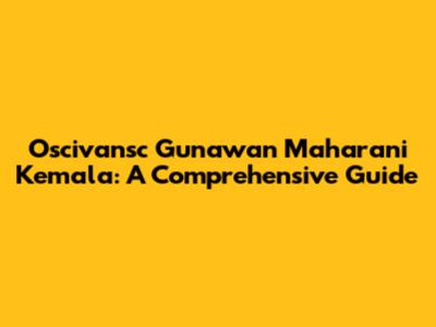 Oscivansc Gunawan Maharani Kemala: A Comprehensive Guide