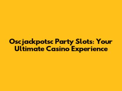 Oscjackpotsc Party Slots: Your Ultimate Casino Experience