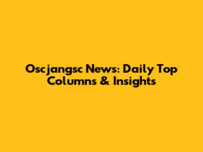 Oscjangsc News: Daily Top Columns & Insights