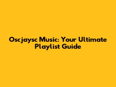 Oscjaysc Music: Your Ultimate Playlist Guide