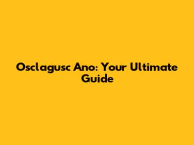Osclagusc Ano: Your Ultimate Guide