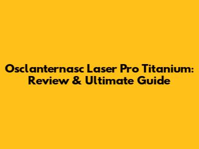 Osclanternasc Laser Pro Titanium: Review & Ultimate Guide