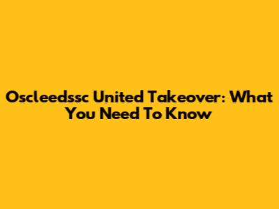 Oscleedssc United Takeover: What You Need To Know