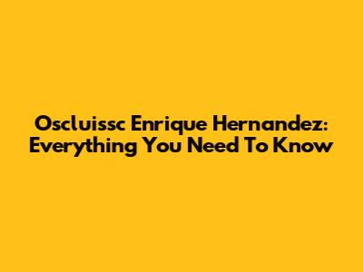 Oscluissc Enrique Hernandez: Everything You Need To Know