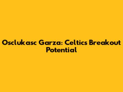 Osclukasc Garza: Celtics' Breakout Potential