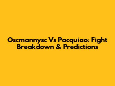 Oscmannysc Vs Pacquiao: Fight Breakdown & Predictions