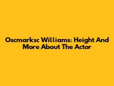 Oscmarksc Williams: Height And More About The Actor