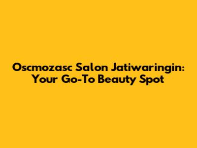 Oscmozasc Salon Jatiwaringin: Your Go-To Beauty Spot