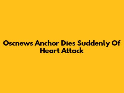 Oscnews Anchor Dies Suddenly Of Heart Attack