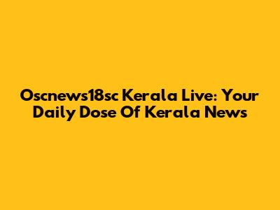 Oscnews18sc Kerala Live: Your Daily Dose Of Kerala News