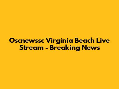 Oscnewssc Virginia Beach Live Stream - Breaking News
