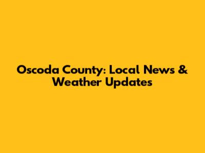 Oscoda County: Local News & Weather Updates