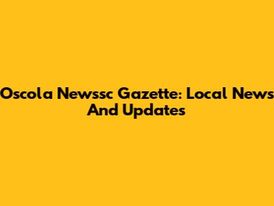 Oscola Newssc Gazette: Local News And Updates