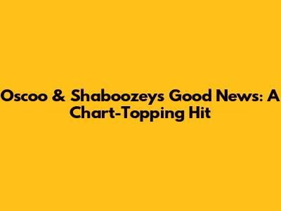 Oscoo & Shaboozey's "Good News": A Chart-Topping Hit