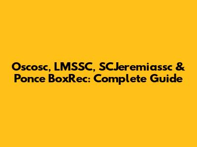 Oscosc, LMSSC, SCJeremiassc & Ponce BoxRec: Complete Guide