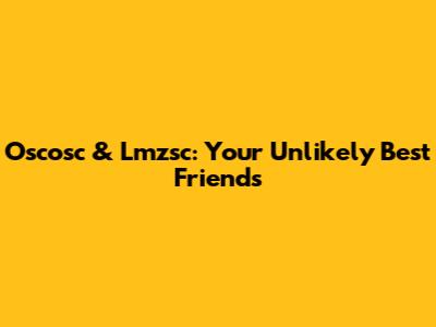 Oscosc & Lmzsc: Your Unlikely Best Friends